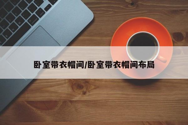 卧室带衣帽间/卧室带衣帽间布局
