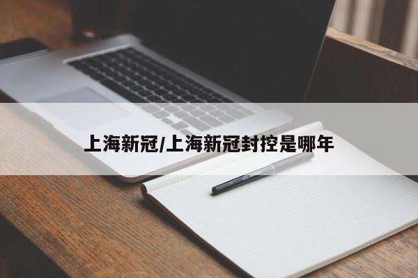 上海新冠/上海新冠封控是哪年
