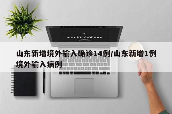 山东新增境外输入确诊14例/山东新增1例境外输入病例