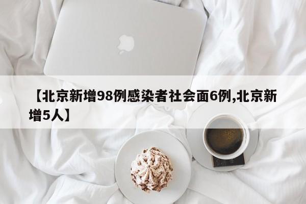【北京新增98例感染者社会面6例,北京新增5人】