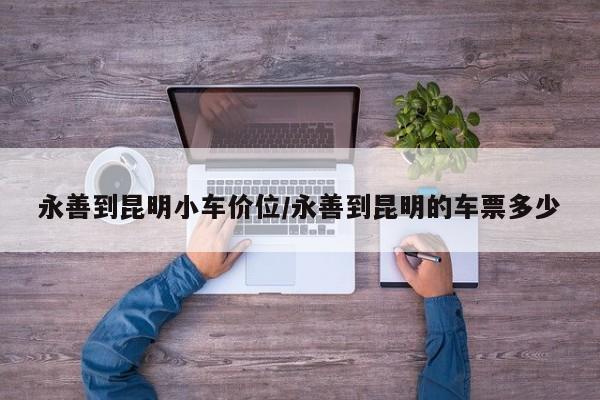 永善到昆明小车价位/永善到昆明的车票多少