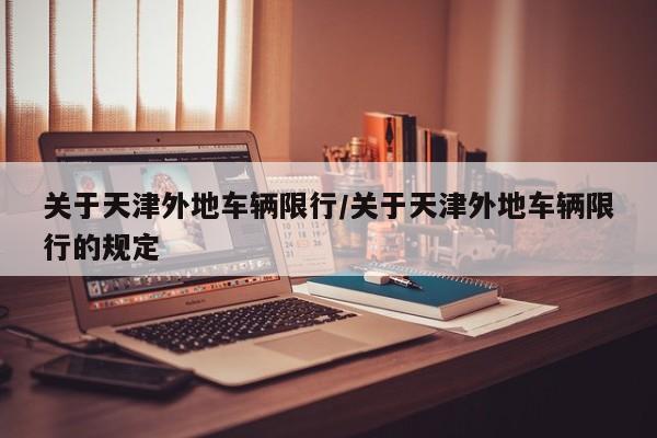 关于天津外地车辆限行/关于天津外地车辆限行的规定