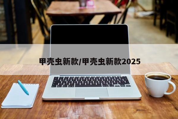 甲壳虫新款/甲壳虫新款2025