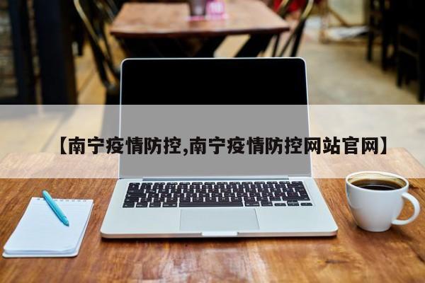 【南宁疫情防控,南宁疫情防控网站官网】