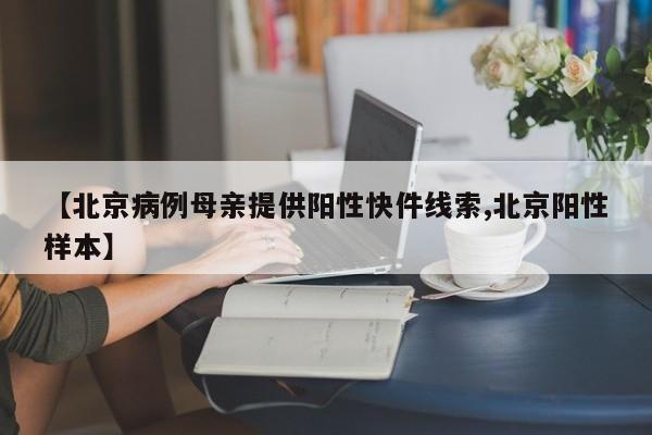 【北京病例母亲提供阳性快件线索,北京阳性样本】