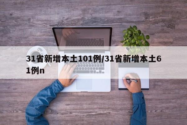 31省新增本土101例/31省新增本土61例n