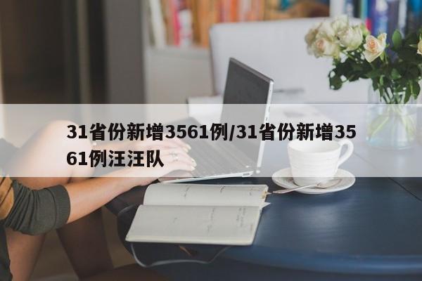 31省份新增3561例/31省份新增3561例汪汪队