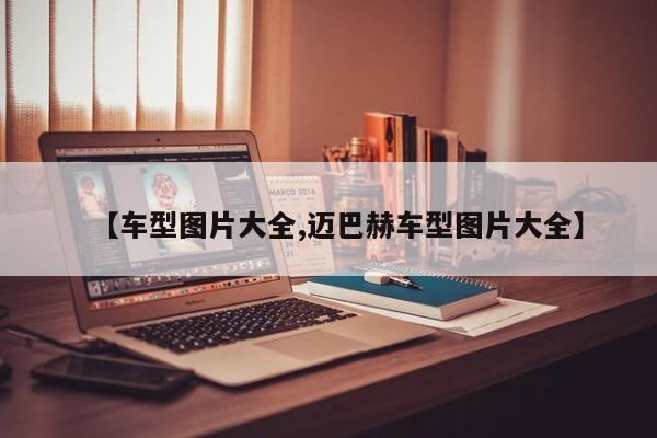 【车型图片大全,迈巴赫车型图片大全】