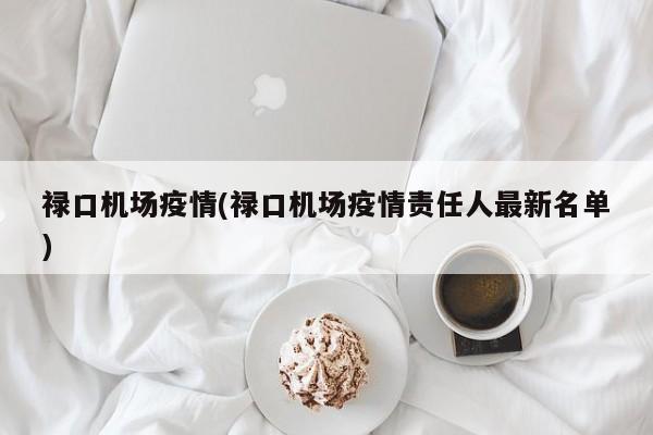 禄口机场疫情(禄口机场疫情责任人最新名单)