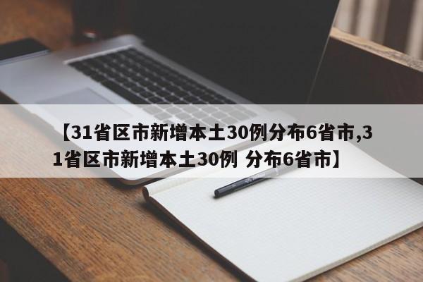 【31省区市新增本土30例分布6省市,31省区市新增本土30例 分布6省市】