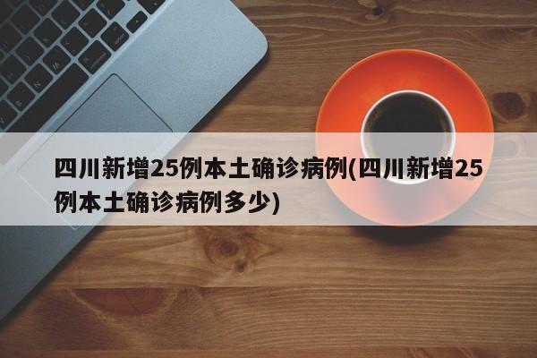 四川新增25例本土确诊病例(四川新增25例本土确诊病例多少)