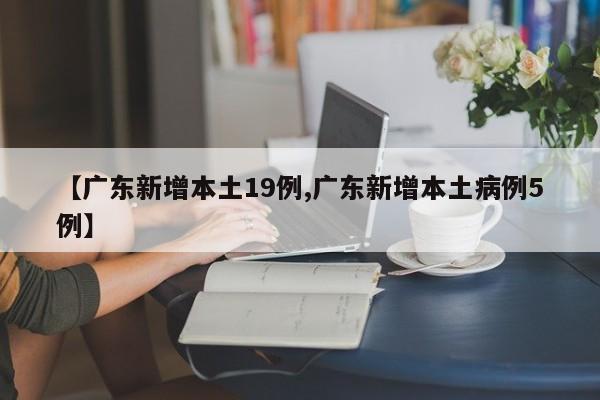 【广东新增本土19例,广东新增本土病例5例】
