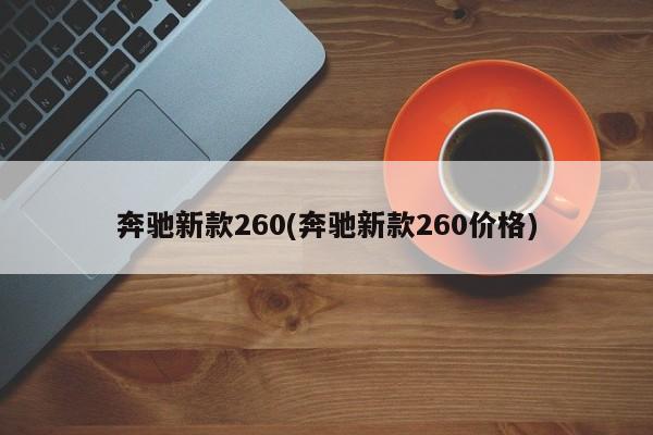 奔驰新款260(奔驰新款260价格)
