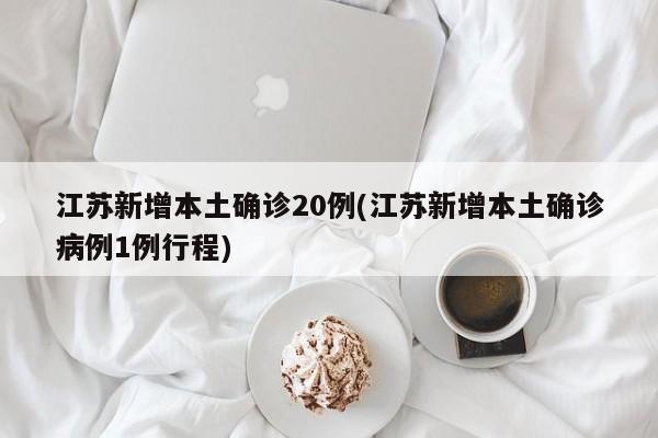 江苏新增本土确诊20例(江苏新增本土确诊病例1例行程)