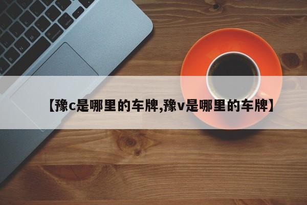 【豫c是哪里的车牌,豫v是哪里的车牌】