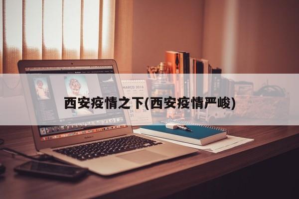 西安疫情之下(西安疫情严峻)