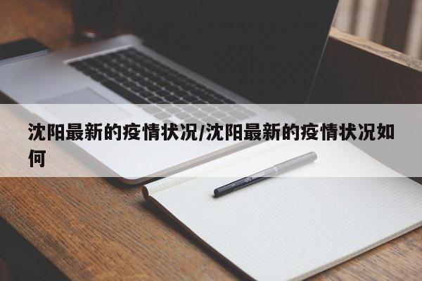 沈阳最新的疫情状况/沈阳最新的疫情状况如何