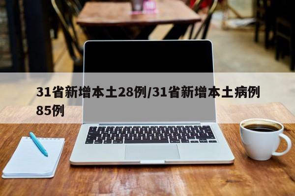 31省新增本土28例/31省新增本土病例85例