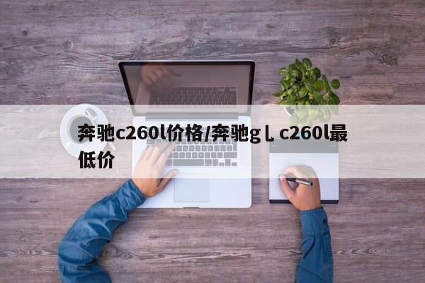 奔驰c260l价格/奔驰g乚c260l最低价