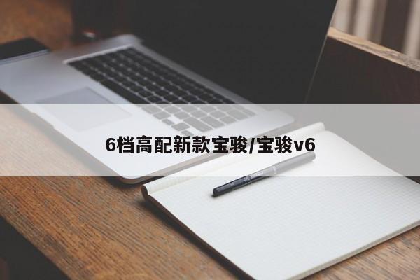 6档高配新款宝骏/宝骏v6