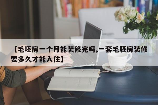 【毛坯房一个月能装修完吗,一套毛胚房装修要多久才能入住】