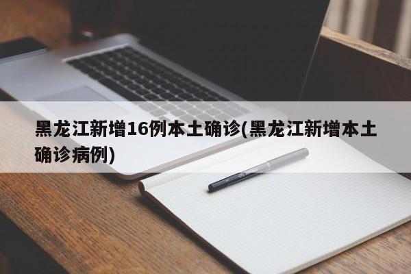 黑龙江新增16例本土确诊(黑龙江新增本土确诊病例)