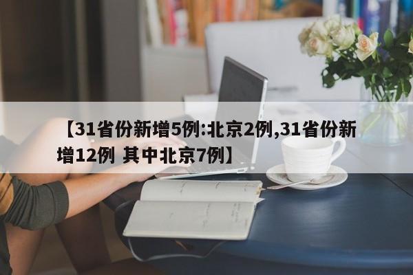 【31省份新增5例:北京2例,31省份新增12例 其中北京7例】