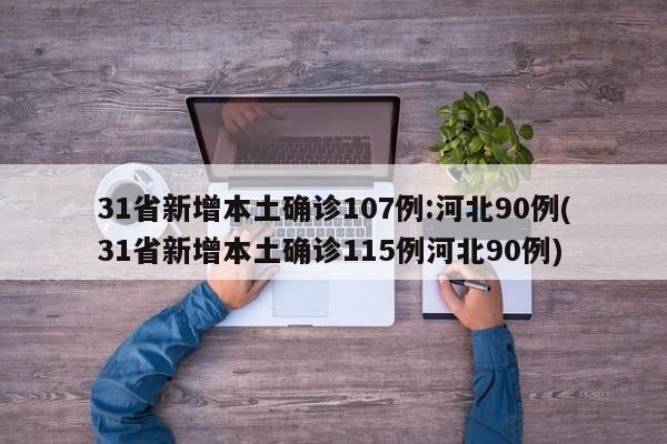 31省新增本土确诊107例:河北90例(31省新增本土确诊115例河北90例)