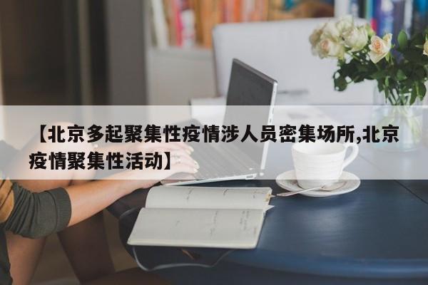 【北京多起聚集性疫情涉人员密集场所,北京疫情聚集性活动】