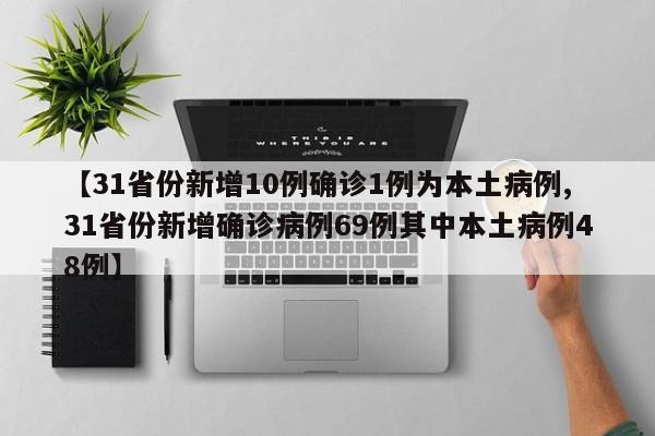 【31省份新增10例确诊1例为本土病例,31省份新增确诊病例69例其中本土病例48例】