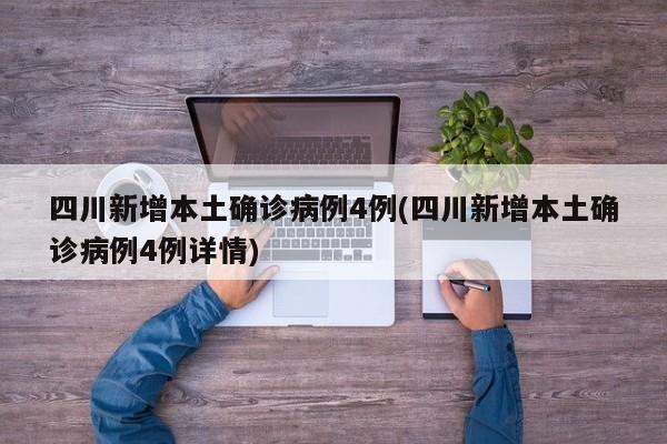 四川新增本土确诊病例4例(四川新增本土确诊病例4例详情)