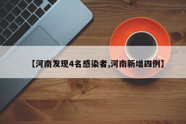 【河南发现4名感染者,河南新增四例】