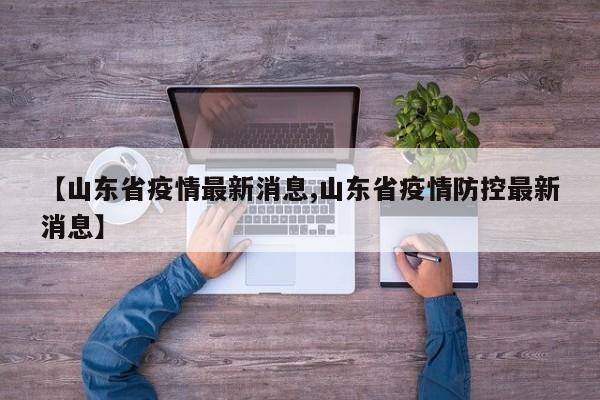 【山东省疫情最新消息,山东省疫情防控最新消息】