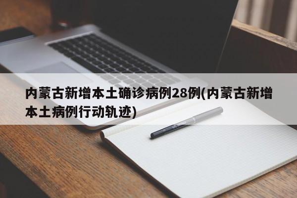 内蒙古新增本土确诊病例28例(内蒙古新增本土病例行动轨迹)
