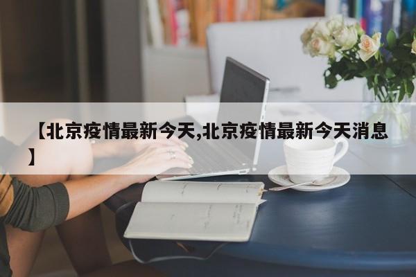 【北京疫情最新今天,北京疫情最新今天消息】