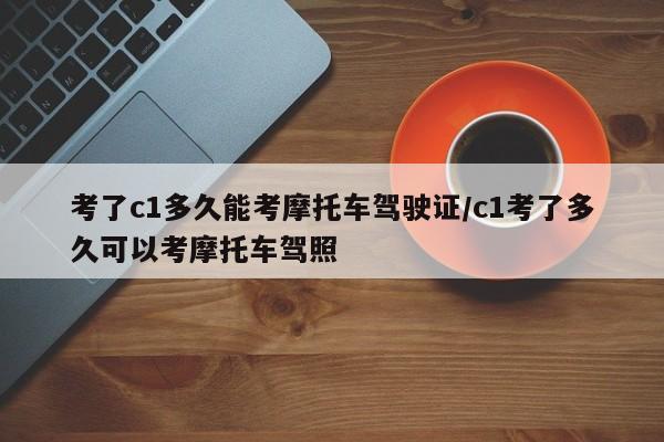 考了c1多久能考摩托车驾驶证/c1考了多久可以考摩托车驾照