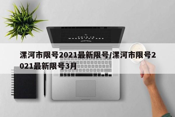 漯河市限号2021最新限号/漯河市限号2021最新限号3月