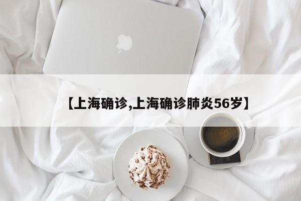 【上海确诊,上海确诊肺炎56岁】