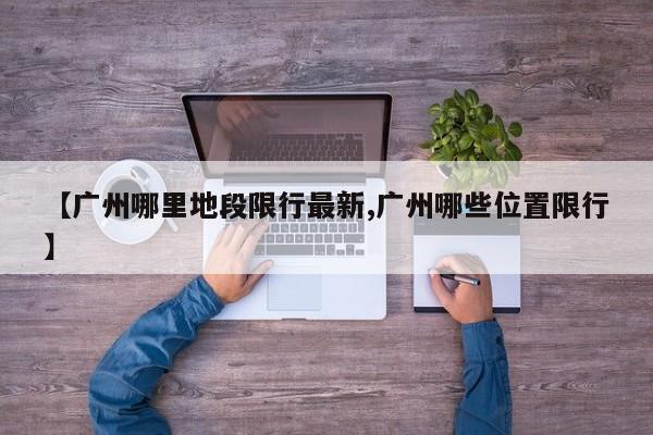 【广州哪里地段限行最新,广州哪些位置限行】