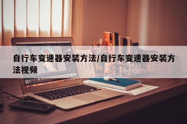 自行车变速器安装方法/自行车变速器安装方法视频