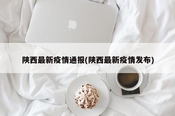 陕西最新疫情通报(陕西最新疫情发布)