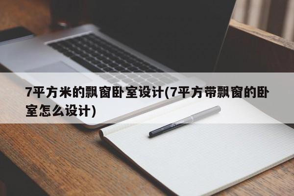 7平方米的飘窗卧室设计(7平方带飘窗的卧室怎么设计)