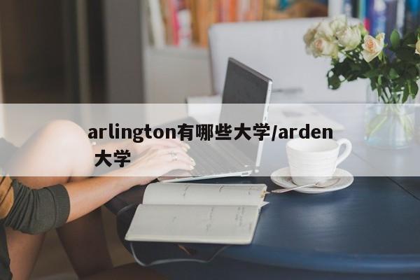 arlington有哪些大学/arden 大学