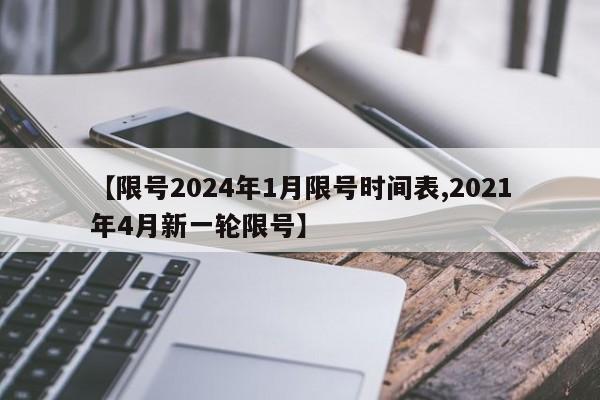 【限号2024年1月限号时间表,2021年4月新一轮限号】