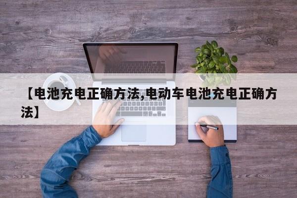 【电池充电正确方法,电动车电池充电正确方法】