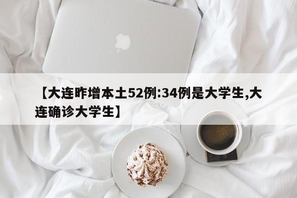 【大连昨增本土52例:34例是大学生,大连确诊大学生】