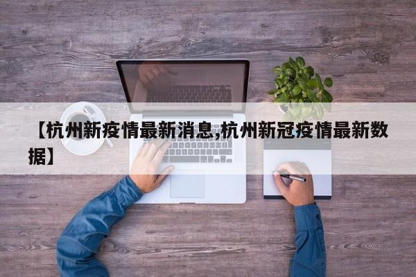 【杭州新疫情最新消息,杭州新冠疫情最新数据】