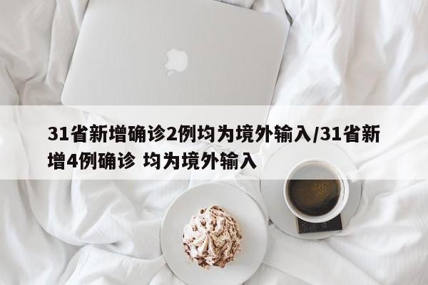 31省新增确诊2例均为境外输入/31省新增4例确诊 均为境外输入