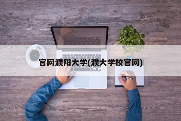 官网濮阳大学(濮大学校官网)