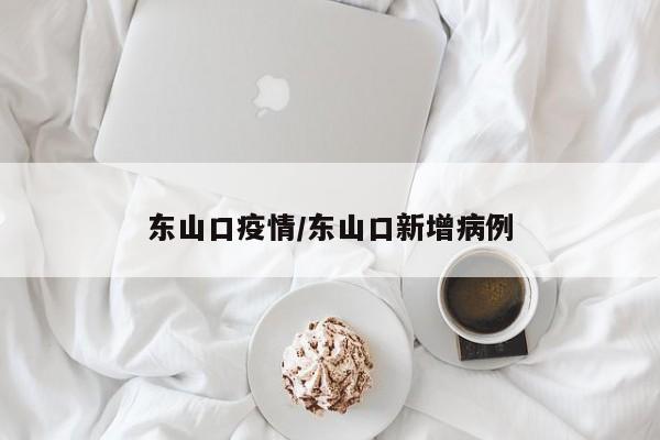 东山口疫情/东山口新增病例